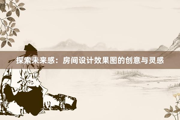 探索未来感：房间设计效果图的创意与灵感