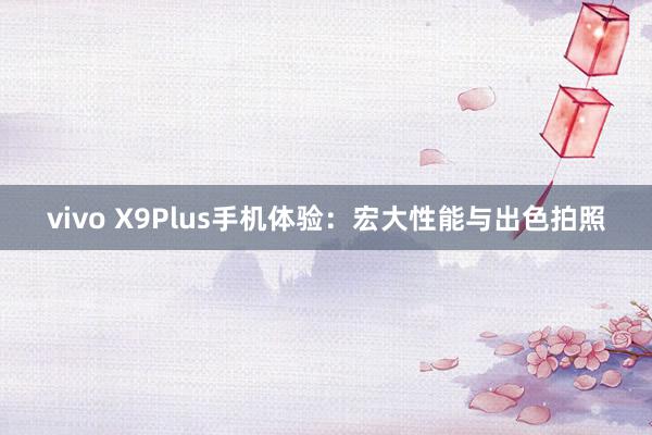 vivo X9Plus手机体验：宏大性能与出色拍照